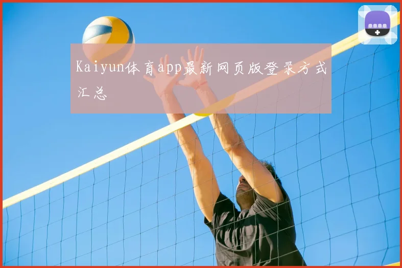 Kaiyun体育app最新网页版登录方式汇总