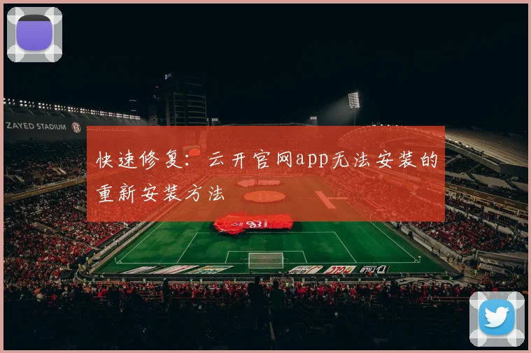 快速修复：云开官网app无法安装的重新安装方法