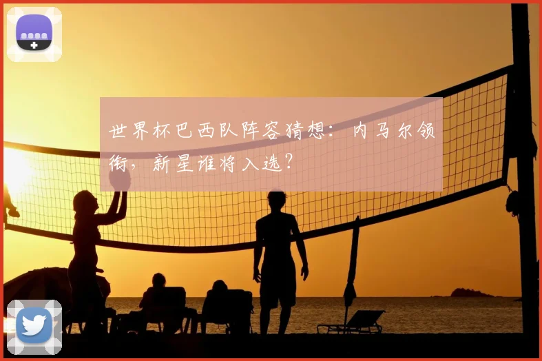 世界杯巴西队阵容猜想：内马尔领衔，新星谁将入选？