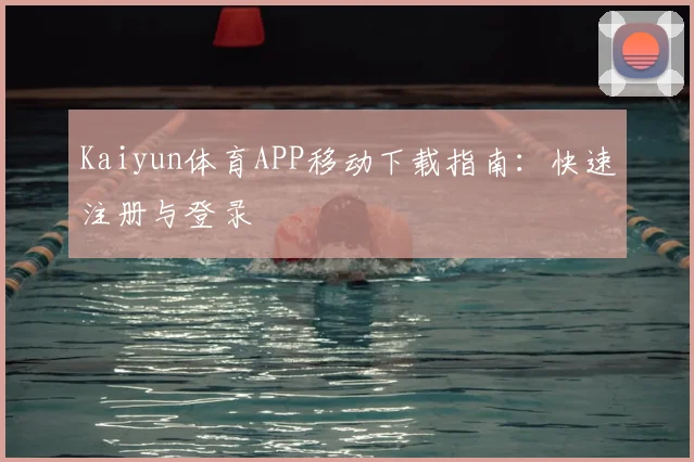 Kaiyun体育APP移动下载指南：快速注册与登录