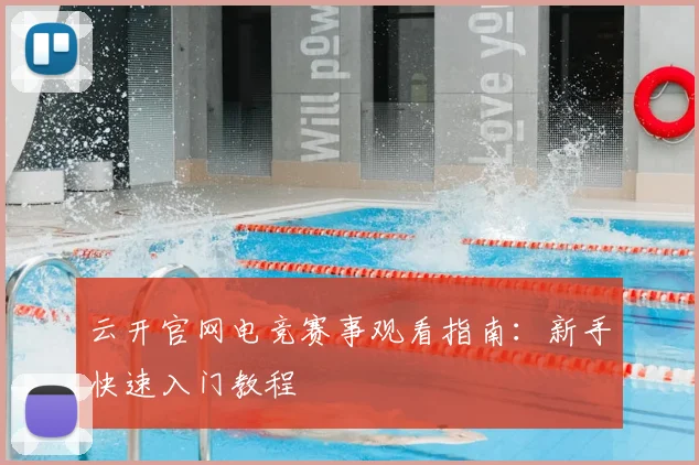 云开官网电竞赛事观看指南：新手快速入门教程