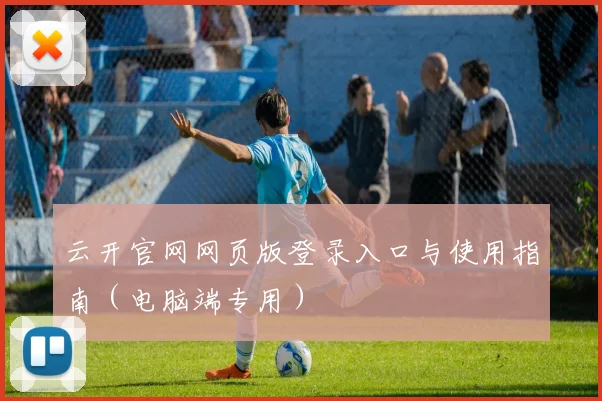 云开官网网页版登录入口与使用指南（电脑端专用）