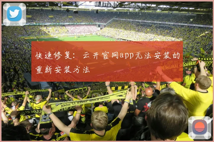 快速修复：云开官网app无法安装的重新安装方法