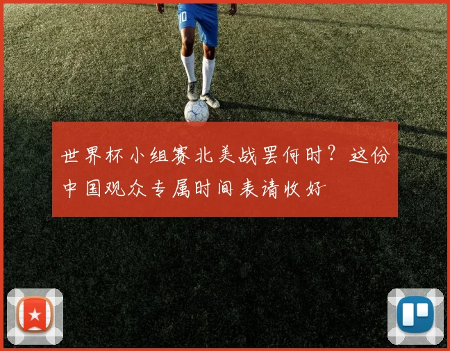 世界杯小组赛北美战罢何时？这份中国观众专属时间表请收好