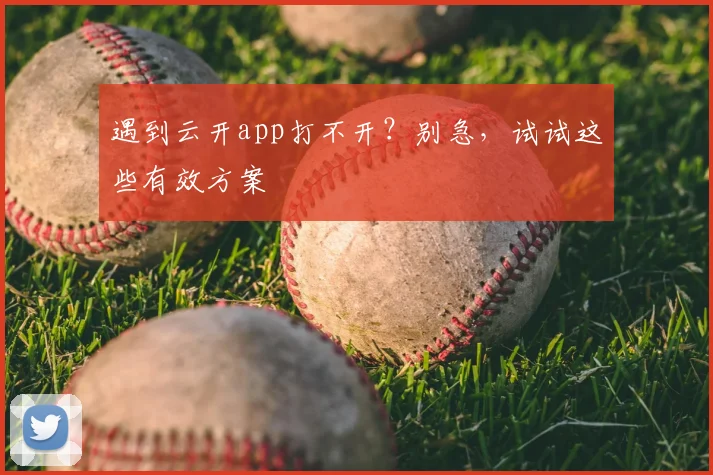 遇到云开app打不开？别急，试试这些有效方案