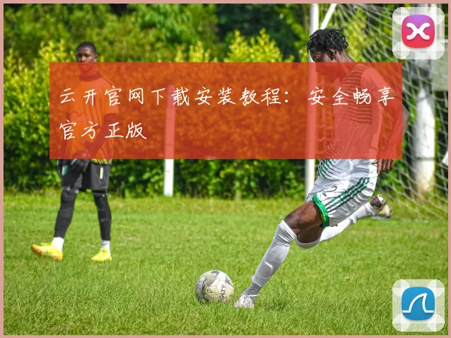 云开官网下载安装教程：安全畅享官方正版