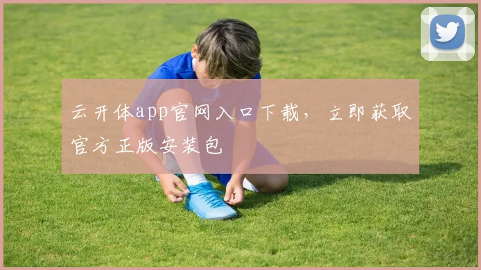 云开体app官网入口下载，立即获取官方正版安装包