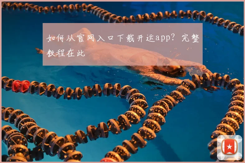 如何从官网入口下载开运app？完整教程在此