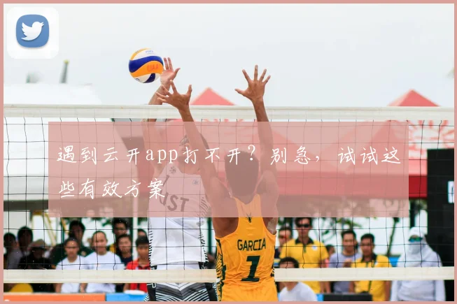 遇到云开app打不开？别急，试试这些有效方案