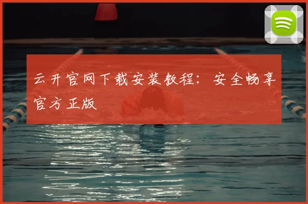 云开官网下载安装教程：安全畅享官方正版