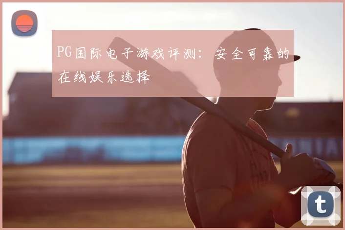 PG国际电子游戏评测：安全可靠的在线娱乐选择