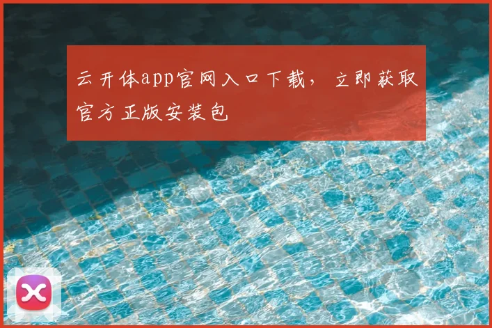 云开体app官网入口下载，立即获取官方正版安装包