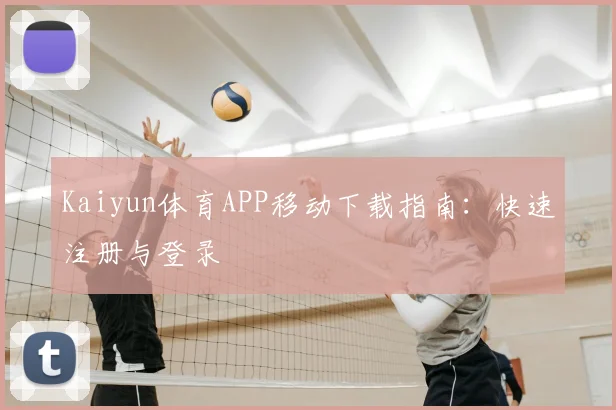 Kaiyun体育APP移动下载指南：快速注册与登录