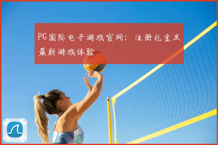 PG国际电子游戏官网：注册礼金及最新游戏体验