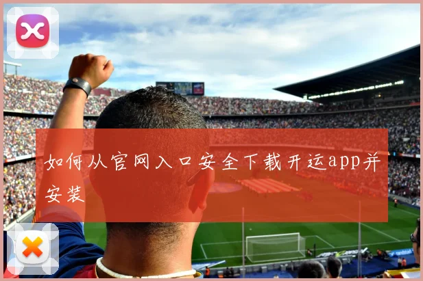 如何从官网入口安全下载开运app并安装