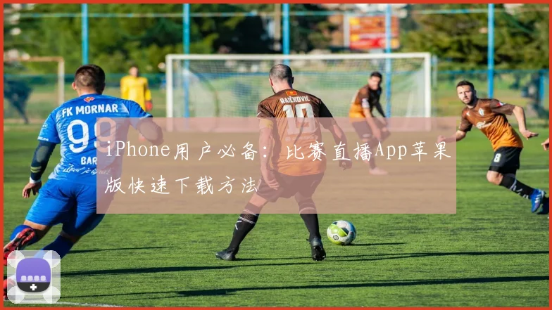 iPhone用户必备：比赛直播App苹果版快速下载方法
