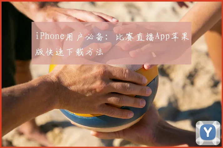 iPhone用户必备：比赛直播App苹果版快速下载方法